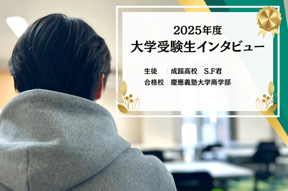 【大学受験生インタビュー】成蹊高校 S.Fくん